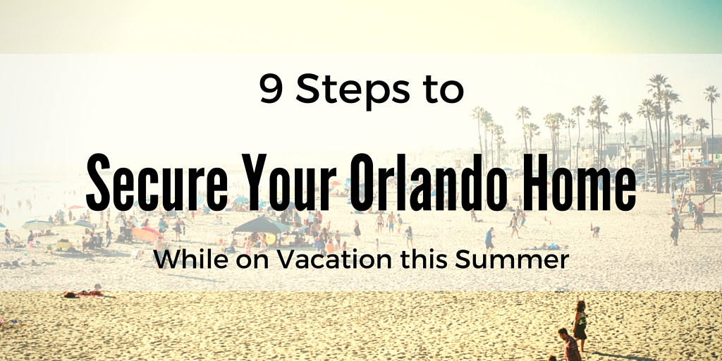 9 Steps to Secure Your Orlando Home While on Vacation this Summer